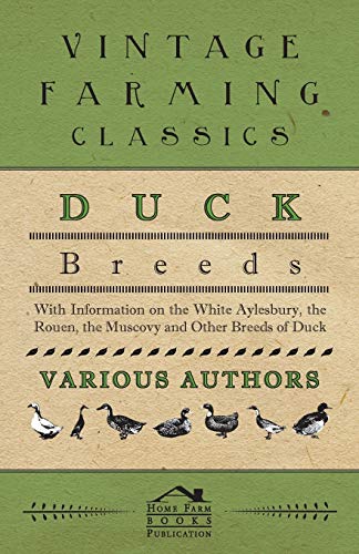 Duck Breeds - With Information on the White Aylesbury, the Rouen, the Muscovy and Other Breeds of Duck