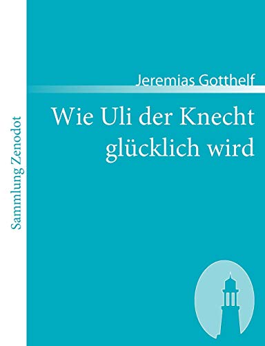Wie Uli der Knecht glücklich wird: Eine Gabe für Dienstboten und Meisterleute (Sammlung Zenodot)