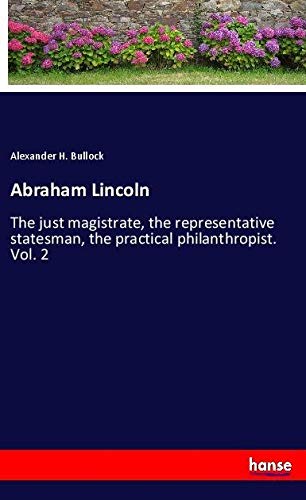 Abraham Lincoln: The just magistrate, the representative statesman, the practical philanthropist. Vol. 2