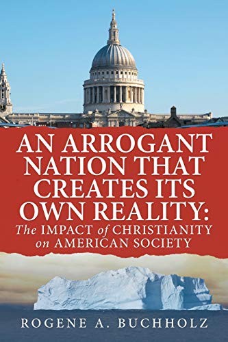An Arrogant Nation That Creates Its Own Reality: The Impact of Christianity on American Society: The Impact of Christianity on American Society