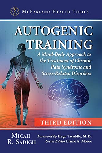 Sadigh, Micah R. Autogenic Training, A Mind-Body Approach To The Treatment Of Chronic Pain Syndrome And Stress-Related Disorders, 3d Ed. (Mcfarland Health Topics)