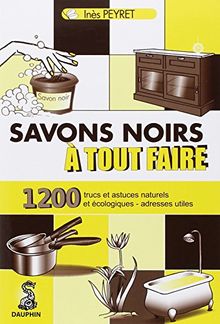Savons noirs à tout faire : trucs et astuces naturels et écologiques, adresses utiles