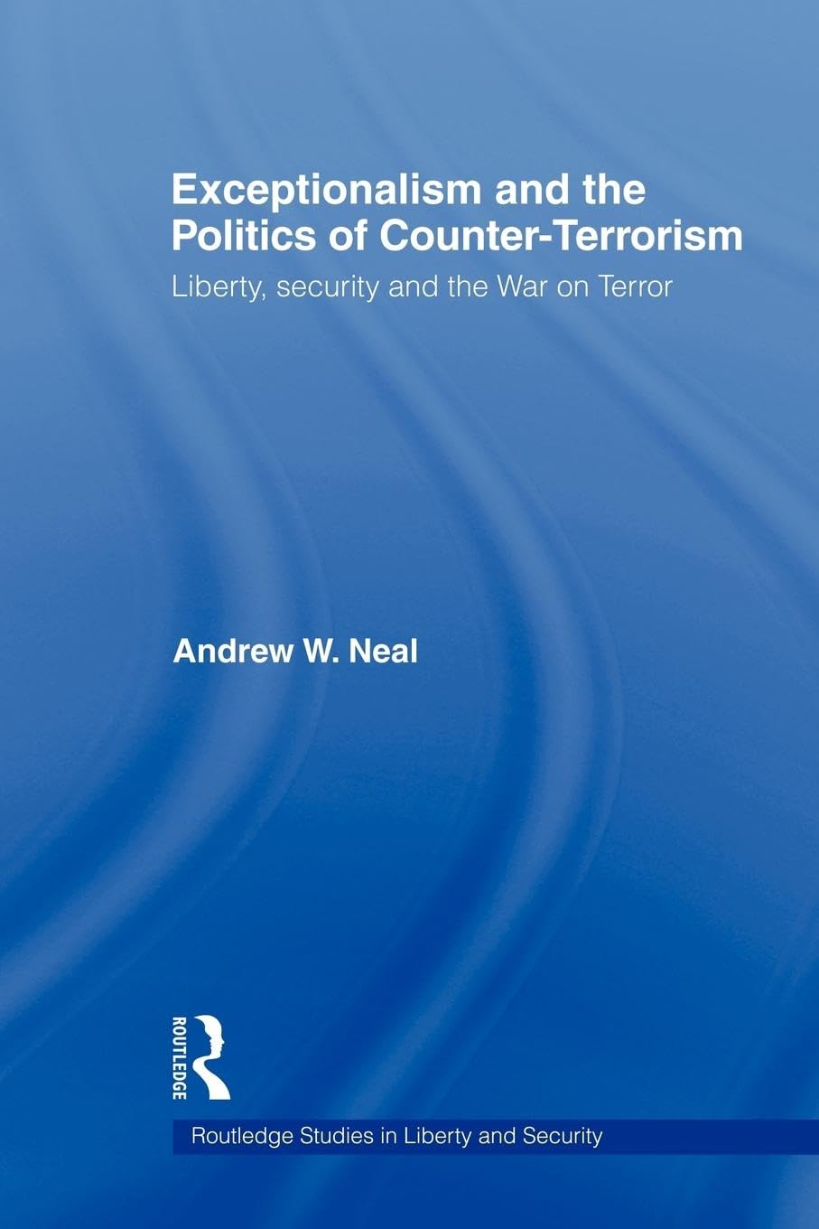 Exceptionalism and the Politics of Counter-Terrorism: Liberty, Security and the War on Terror (Routledge Studies in Liberty and Security)