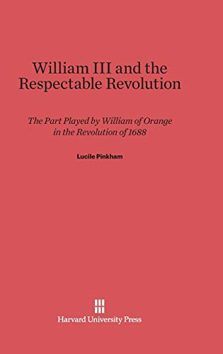 William III and the Respectable Revolution: The Part Played by William of Orange in the Revolution of 1688