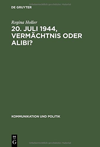 20. Juli 1944, Vermächtnis oder Alibi?: Wie Historiker, Politiker und Journalisten mit dem deutschen Widerstand gegen den Nationalsozialismus umgehen ... 1945-... (Kommunikation und Politik, Band 26)