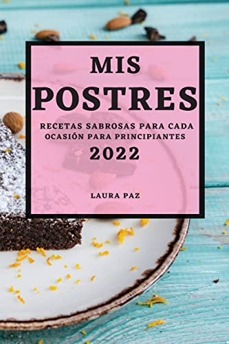 MIS POSTRES 2022: RECETAS SABROSAS PARA CADA OCASIÓN PARA PRINCIPIANTES