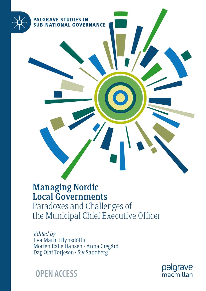 Managing Nordic Local Governments: Paradoxes and Challenges of the Municipal Chief Executive Officer (Palgrave Studies in Sub-National Governance)