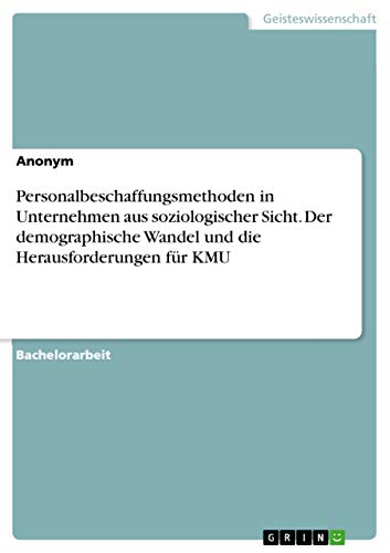 Personalbeschaffungsmethoden in Unternehmen aus soziologischer Sicht. Der demographische Wandel und die Herausforderungen für KMU