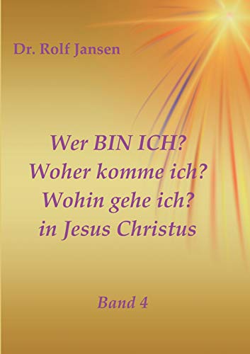 Wer BIN ICH? Woher komme ich? Wohin gehe ich? in Jesus Christus: Band 4