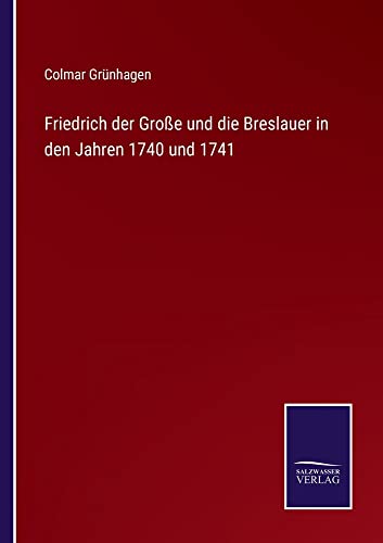 Friedrich der Große und die Breslauer in den Jahren 1740 und 1741