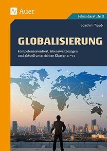 Globalisierung: kompetenzorientiert, lebensweltbezogen und aktuell unterrichten Klassen 11-13