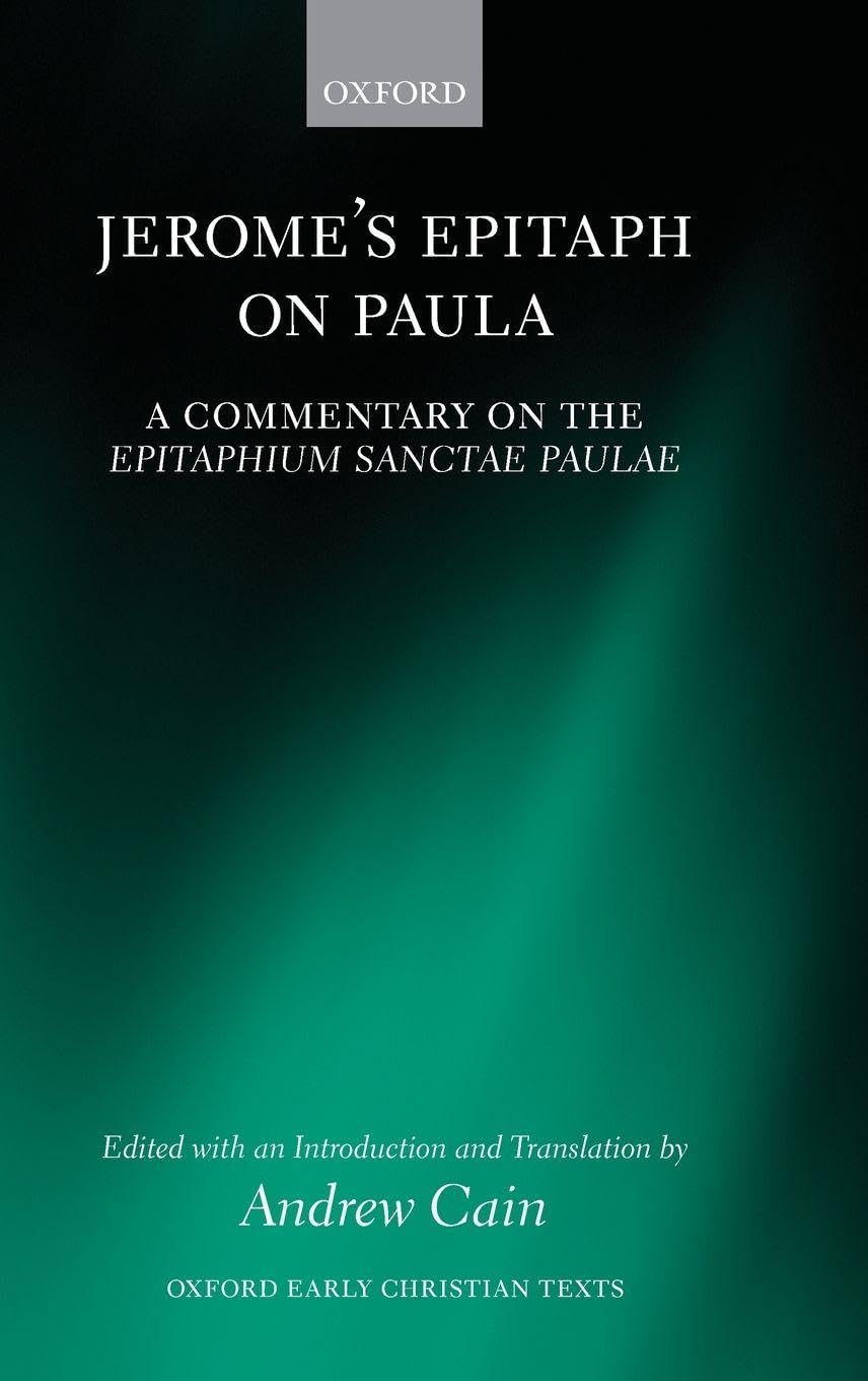 Jerome's Epitaph on Paula: A Commentary on the Epitaphium Sanctae Paulae with an Introduction, Text, and Translation (Oxford Early Christian Texts)