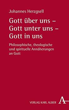 Gott über uns - Gott unter uns - Gott in uns: Philosophische, theologische und spirituelle Annäherungen an Gott