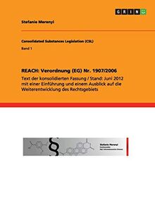 REACH: Verordnung (EG) Nr. 1907/2006: Text der konsolidierten Fassung / Stand: Juni 2012 mit einer Einführung und einem Ausblick auf die Weiterentwicklung des Rechtsgebiets