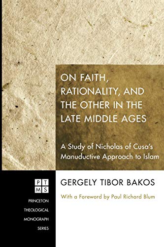 On Faith, Rationality, and the Other in the Late Middle Ages: A Study of Nicholas of Cusa's Manuductive Approach to Islam (Princeton Theological Monograph Series)