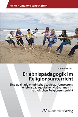 Erlebnispädagogik im Religionsunterricht: Eine qualitativ-empirische Studie zur Umsetzung erlebnispädagogischer Maßnahmen im katholischen Religionsunterricht