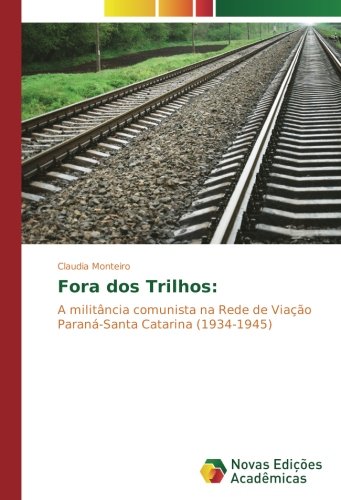 Fora dos Trilhos:: A militância comunista na Rede de Viação Paraná-Santa Catarina (1934-1945)