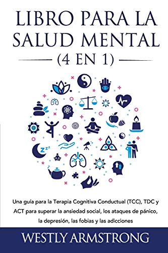 Libro para la Salud Mental (4 en 1): Una guía para la Terapia Cognitiva Conductual (TCC), TDC y ACT para superar la ansiedad social, los ataques de pánico, la depresión, las fobias y las adicciones