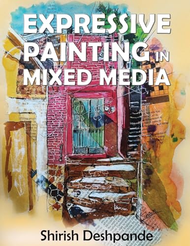 Expressive Painting in Mixed Media: Learn to Paint Stunning Mixed-Media Paintings in 10 Step-by-Step Exercises