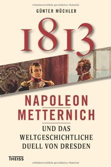 1813: Napoleon, Metternich und das weltgeschichtliche Duell von Dresden