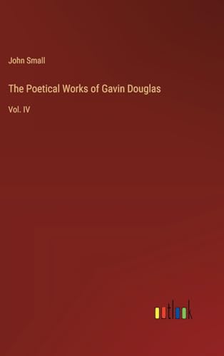The Poetical Works of Gavin Douglas: Vol. IV