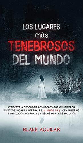 Los Lugares más Tenebrosos del Mundo: Atrévete a Descubrir los Hechos que Ocurrieron en Estos Lugares Infernales. 2 Libros en 1 - Cementerios Embrujados, Hospitales y Asilos Mentales Malditos