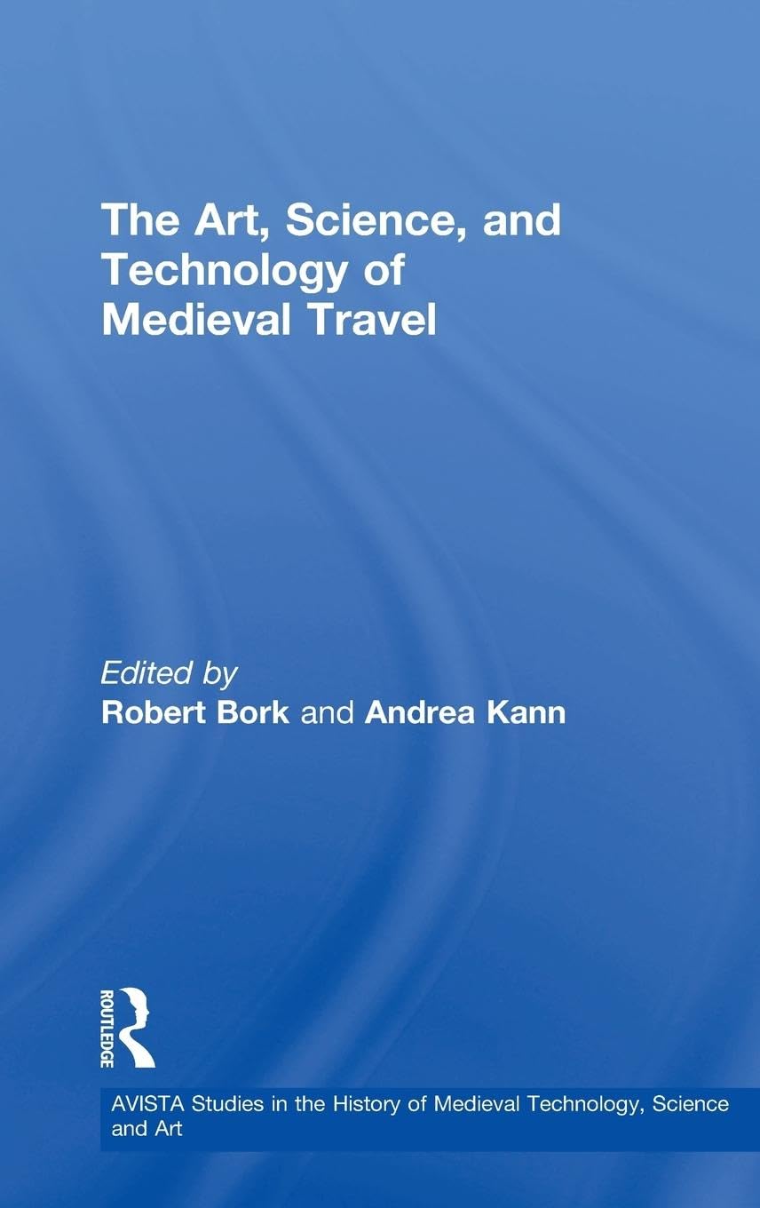 The Art, Science, and Technology of Medieval Travel (Avista Studies in the History of Medieval Technology, Science, and Art, 6, Band 6)