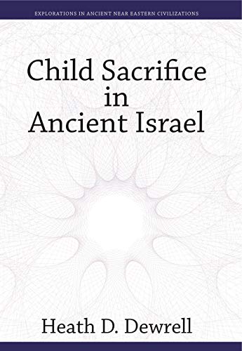 Dewrell, Heath D. Child Sacrifice In Ancient Israel (Explorations In Ancient Near Eastern Civilizations, 5)