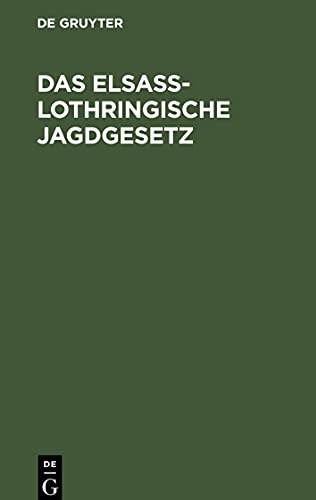 Das Elsaß-Lothringische Jagdgesetz: Loi sur l'exercice du droit de chasse en Alsace-Loraine