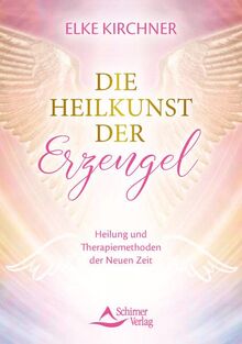 Die Heilkunst der Erzengel: Heilung und Therapiemethoden der Neuen Zeit