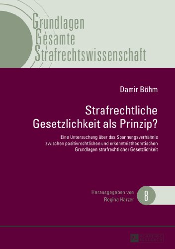 Strafrechtliche Gesetzlichkeit als Prinzip?: Eine Untersuchung über das Spannungsverhältnis zwischen positivrechtlichen und erkenntnistheoretischen ... (Grundlagen Gesamte Strafrechtswissenschaft)