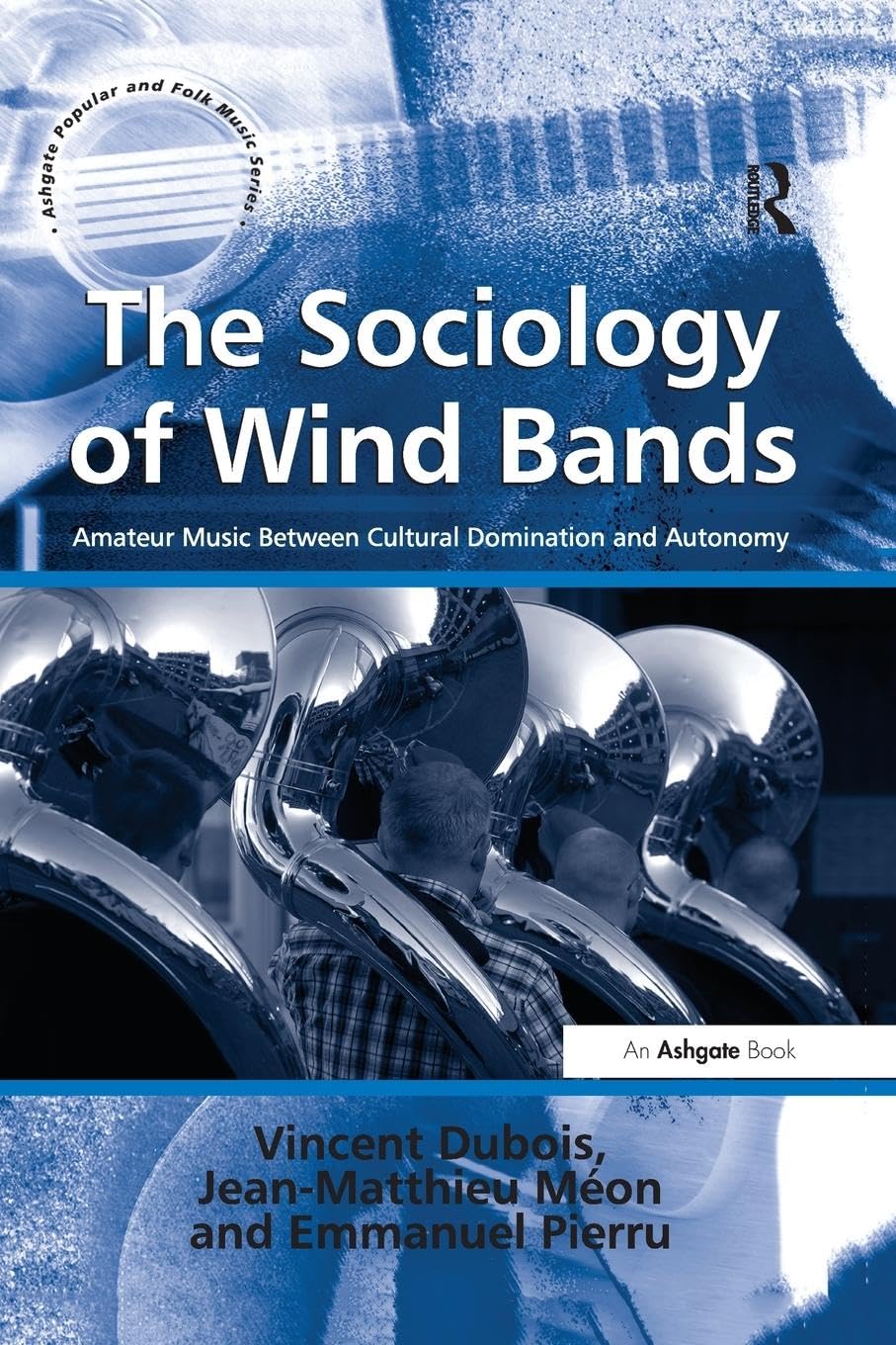 The Sociology of Wind Bands: Amateur Music Between Cultural Domination and Autonomy (Ashgate Popular and Folk Music)