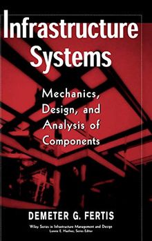 Infrastructure Systems: Mechanics, Design, and Analysis of Components (Wiley Series in Infrastructure Management and Design)