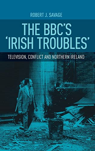 The Bbc's Irish Troubles: Television, Conflict and Northern Ireland