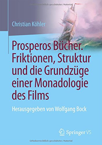 Prosperos Bücher. Friktionen, Struktur und die Grundzüge einer Monadologie des Films: Herausgegeben von Wolfgang Bock
