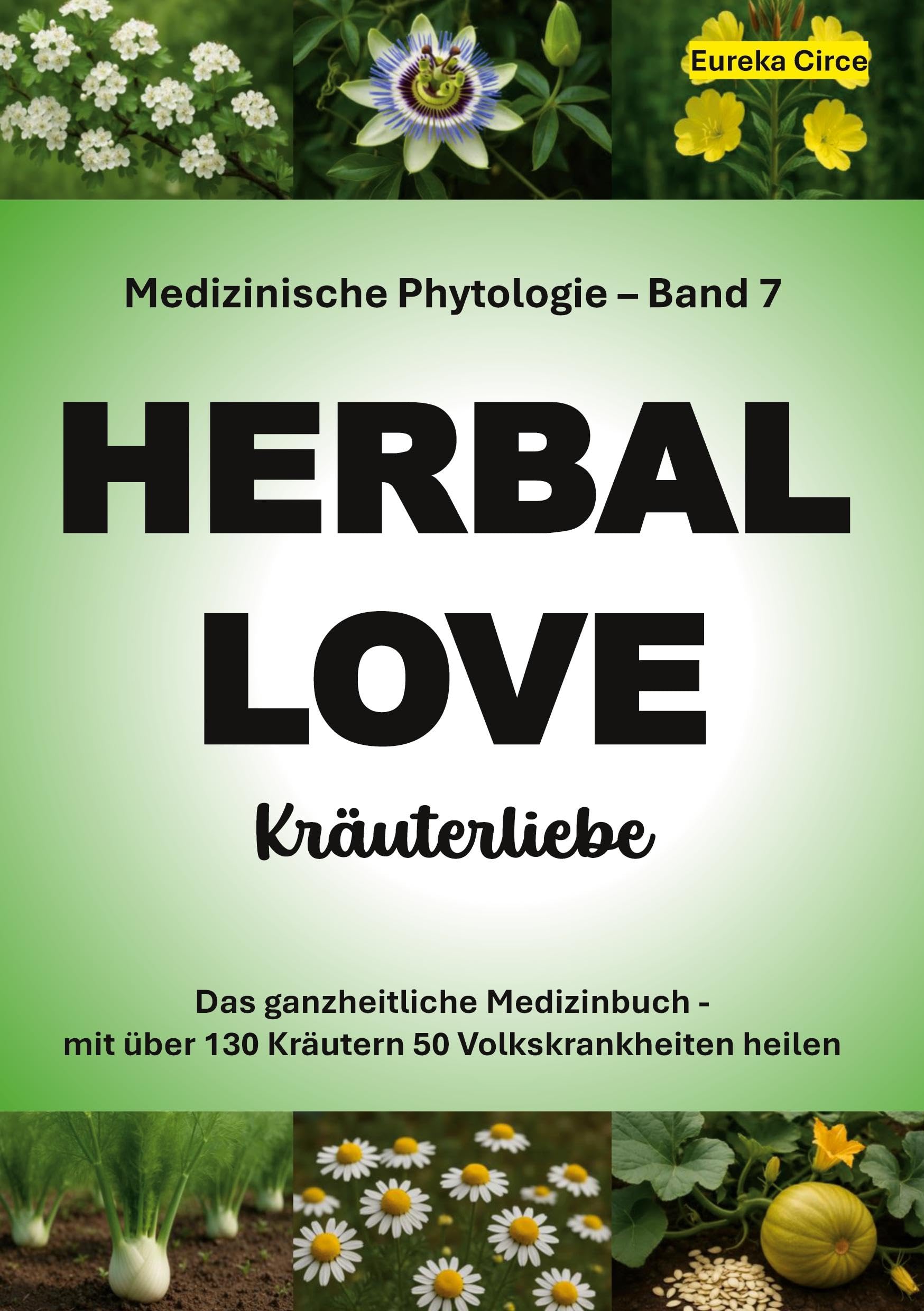 Kräuterliebe 7 (HERBAL LOVE): Medizinische Phytologie in 10 Bänden: Das ganzheitliche Medizinbuch - Mit über 130 Kräutern 50 Volkskrankheiten heilen | Band 7