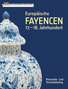 Europäische Fayencen 17.–18. Jahrhundert: Bestands- und Verlustkatalog der Sammlung des GRASSI Museums für Angewandte Kunst Leipzig