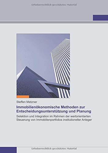 Immobilienökonomische Methoden zur Entscheidungsunterstützung und Planung: Selektion und Integration im Rahmen der wertorientierten Steuerung von Immobilienportfolios institutioneller Anleger