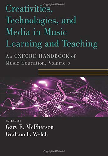Creativities, Technologies, and Media in Music Learning and Teaching: An Oxford Handbook of Music Education, Volume 5 (Oxford Handbooks)