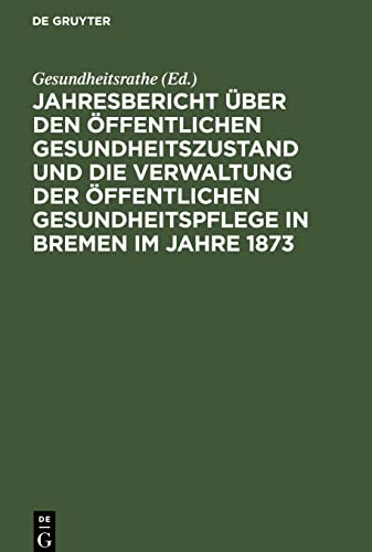 Jahresbericht über den öffentlichen Gesundheitszustand und die Verwaltung der öffentlichen Gesundheitspflege in Bremen im Jahre 1873