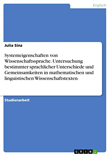 Systemeigenschaften von Wissenschaftssprache. Untersuchung bestimmter sprachlicher Unterschiede und Gemeinsamkeiten in mathematischen und linguistischen Wissenschaftstexten
