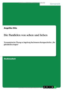 Die Parallelen von sehen und lieben: Textanalytische Übung zu Ingeborg Bachmanns Kurzgeschichte "Ihr glücklichen Augen"