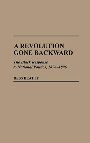 A Revolution Gone Backward: The Black Response to National Politics, 1876-1896 (Contributions in Afro-american & African Studies)