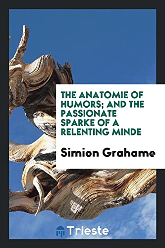 The Anatomie of Humors; And the Passionate Sparke of a Relenting Minde