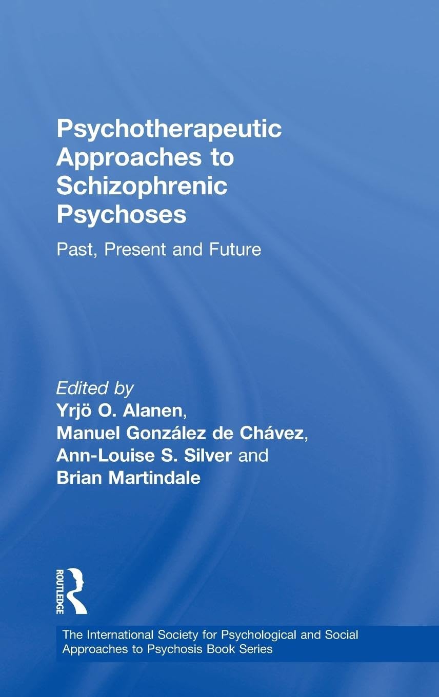 Psychotherapeutic Approaches to Schizophrenic Psychoses: Past, Present and Future (The International Society for the Psychological Treatments of the Schizophrenias and Other Psychoses)