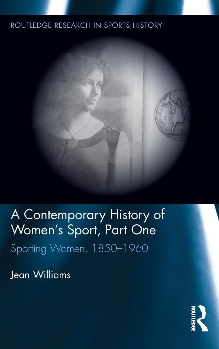 A Contemporary History of Women's Sport, Part One: Sporting Women, 1850-1960 (Routledge Research in Sports History, 3, Band 3)