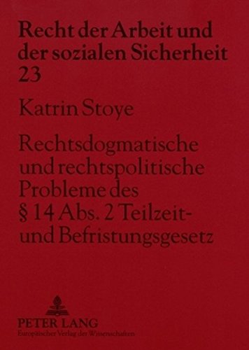 Rechtsdogmatische und rechtspolitische Probleme des § 14 Abs. 2 Teilzeit- und Befristungsgesetz: Ein Beitrag zur Auslegung der ... der Arbeit und der sozialen Sicherheit)