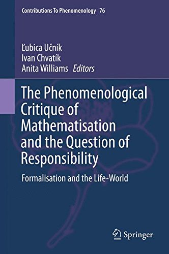 The Phenomenological Critique of Mathematisation and the Question of Responsibility: Formalisation and the Life-World (Contributions To Phenomenology)