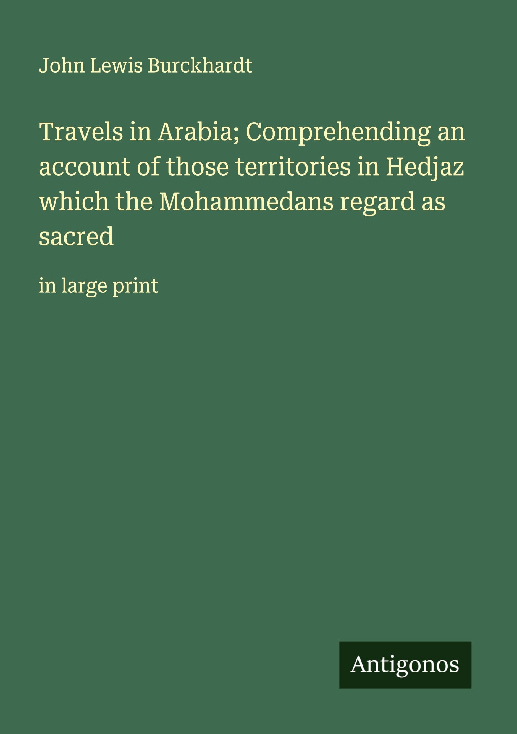 Travels in Arabia; Comprehending an account of those territories in Hedjaz which the Mohammedans regard as sacred: in large print