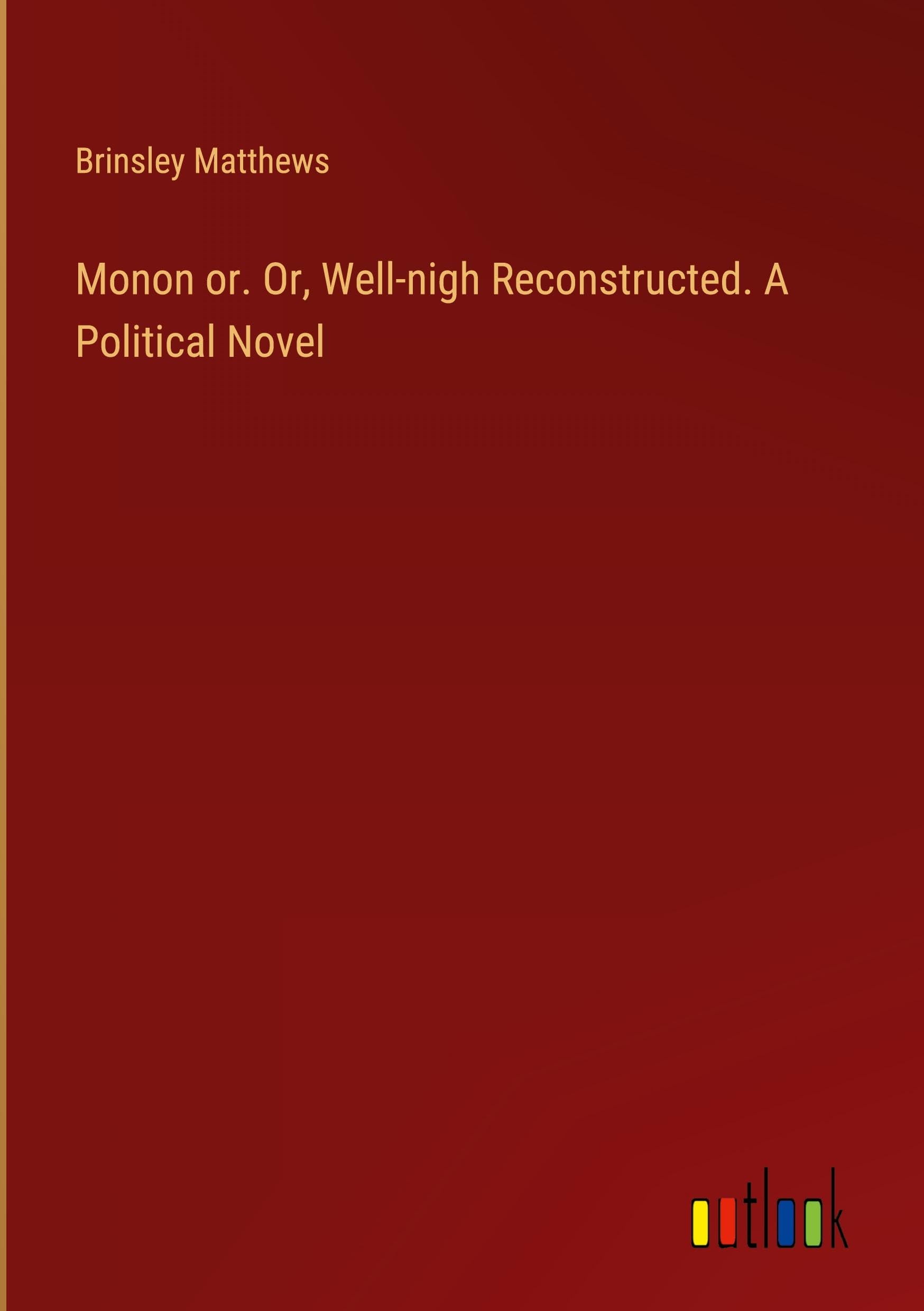 Monon or. Or, Well-nigh Reconstructed. A Political Novel